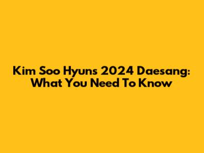 Kim Soo Hyun's 2024 Daesang: What You Need To Know