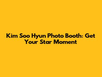 Kim Soo Hyun Photo Booth: Get Your Star Moment
