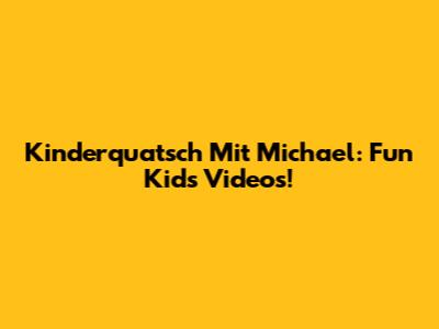 Kinderquatsch Mit Michael: Fun Kids Videos!