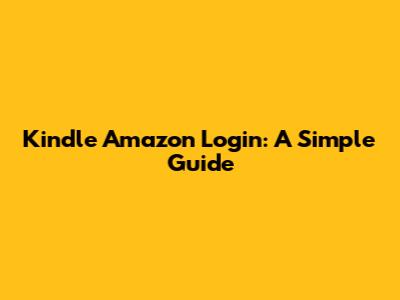 Kindle Amazon Login: A Simple Guide