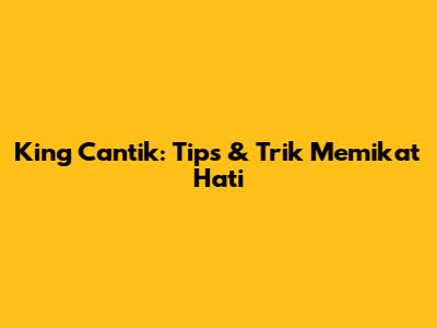 King Cantik: Tips & Trik Memikat Hati