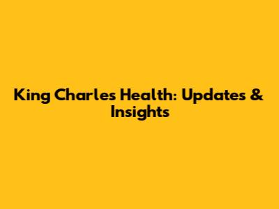 King Charles' Health: Updates & Insights