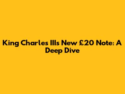 King Charles III's New £20 Note: A Deep Dive