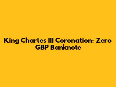 King Charles III Coronation: Zero GBP Banknote