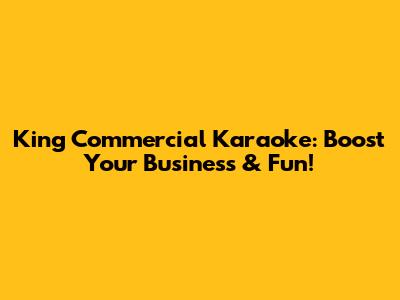 King Commercial Karaoke: Boost Your Business & Fun!