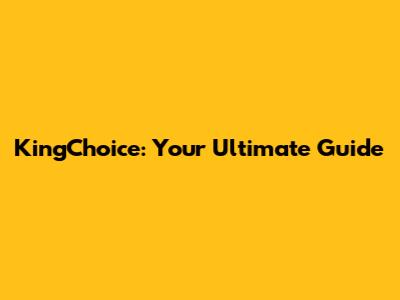 KingChoice: Your Ultimate Guide