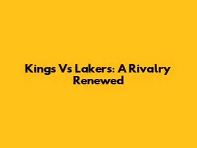 Kings Vs Lakers: A Rivalry Renewed