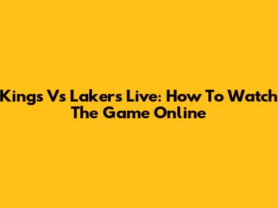 Kings Vs Lakers Live: How To Watch The Game Online