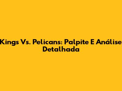 Kings Vs. Pelicans: Palpite E Análise Detalhada