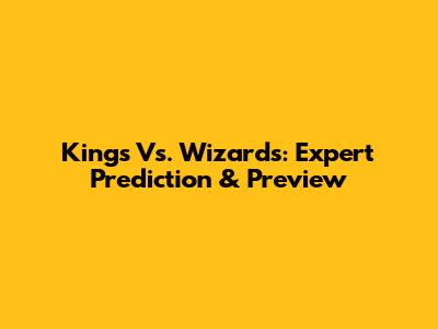 Kings Vs. Wizards: Expert Prediction & Preview