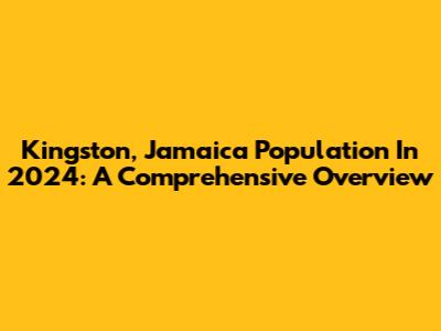 Kingston, Jamaica Population In 2024: A Comprehensive Overview