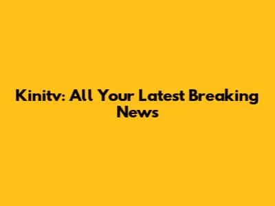 Kinitv: All Your Latest Breaking News