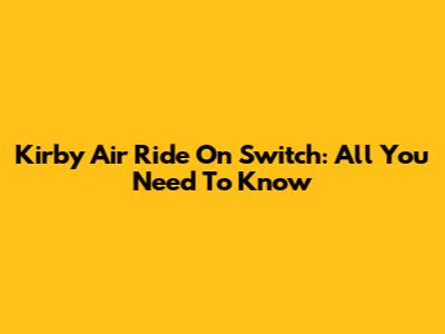 Kirby Air Ride On Switch: All You Need To Know