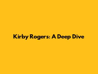 Kirby Rogers: A Deep Dive