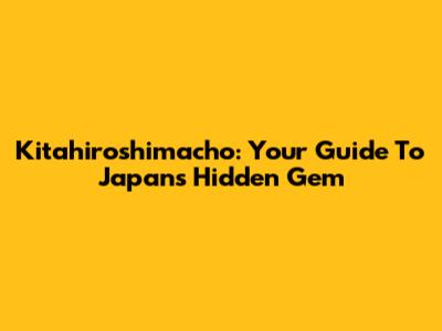 Kitahiroshimacho: Your Guide To Japan's Hidden Gem