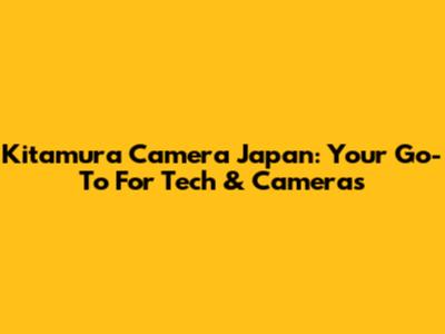 Kitamura Camera Japan: Your Go-To For Tech & Cameras
