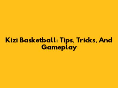 Kizi Basketball: Tips, Tricks, And Gameplay
