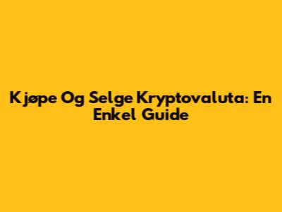 Kjøpe Og Selge Kryptovaluta: En Enkel Guide