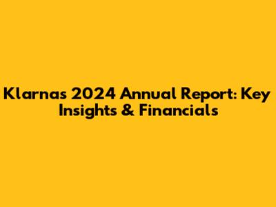 Klarna's 2024 Annual Report: Key Insights & Financials