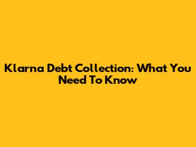 Klarna Debt Collection: What You Need To Know