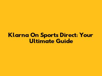 Klarna On Sports Direct: Your Ultimate Guide