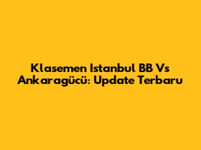 Klasemen Istanbul BB Vs Ankaragücü: Update Terbaru