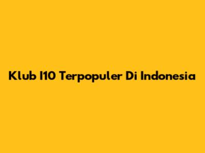 Klub I10 Terpopuler Di Indonesia