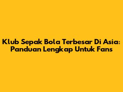 Klub Sepak Bola Terbesar Di Asia: Panduan Lengkap Untuk Fans