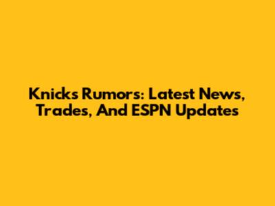 Knicks Rumors: Latest News, Trades, And ESPN Updates