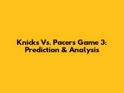 Knicks Vs. Pacers Game 3: Prediction & Analysis
