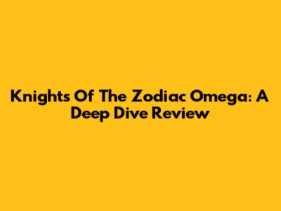 Knights Of The Zodiac Omega: A Deep Dive Review