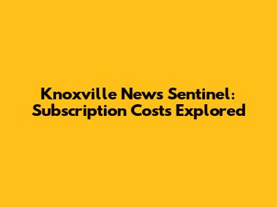 Knoxville News Sentinel: Subscription Costs Explored