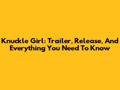 Knuckle Girl: Trailer, Release, And Everything You Need To Know
