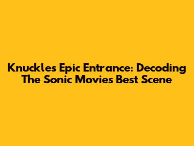 Knuckles' Epic Entrance: Decoding The Sonic Movie's Best Scene