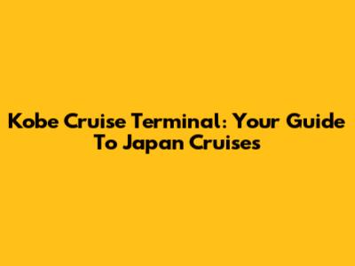 Kobe Cruise Terminal: Your Guide To Japan Cruises