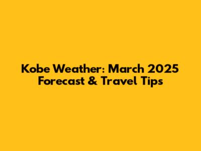 Kobe Weather: March 2025 Forecast & Travel Tips