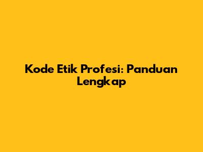 Kode Etik Profesi: Panduan Lengkap