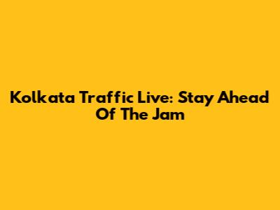 Kolkata Traffic Live: Stay Ahead Of The Jam