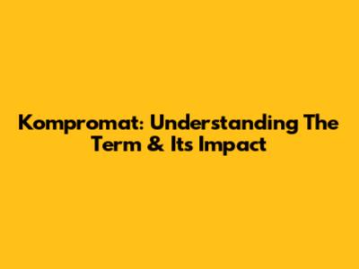 Kompromat: Understanding The Term & Its Impact
