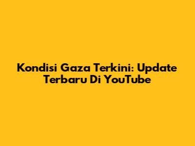 Kondisi Gaza Terkini: Update Terbaru Di YouTube
