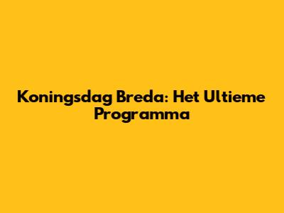 Koningsdag Breda: Het Ultieme Programma