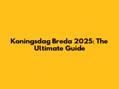 Koningsdag Breda 2025: The Ultimate Guide