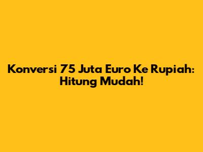 Konversi 75 Juta Euro Ke Rupiah: Hitung Mudah!