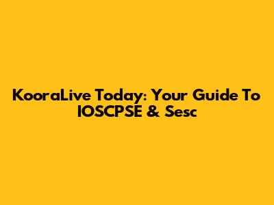 KooraLive Today: Your Guide To IOSCPSE & Sesc