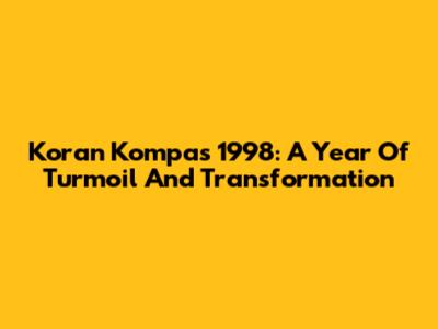 Koran Kompas 1998: A Year Of Turmoil And Transformation
