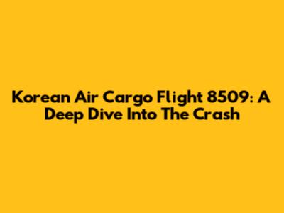 Korean Air Cargo Flight 8509: A Deep Dive Into The Crash