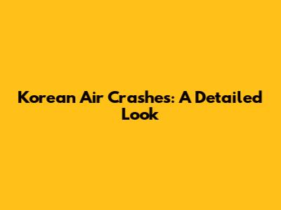 Korean Air Crashes: A Detailed Look