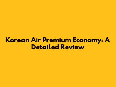 Korean Air Premium Economy: A Detailed Review