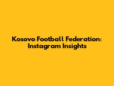 Kosovo Football Federation: Instagram Insights