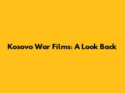 Kosovo War Films: A Look Back